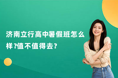 济南立行高中暑假班怎么样?值不值得去?
