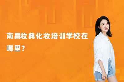 南昌妆典化妆培训学校在哪里?一文理清地址