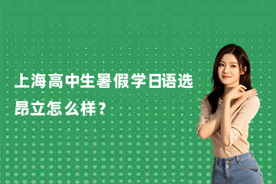 上海高中生暑假学日语选昂立怎么样？