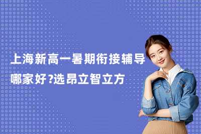 上海新高一暑期衔接辅导哪家好？选昂立智立方