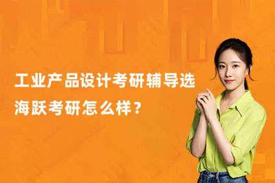 工业产品设计考研辅导选海跃考研怎么样？