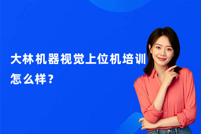 大林机器视觉上位机培训怎么样？