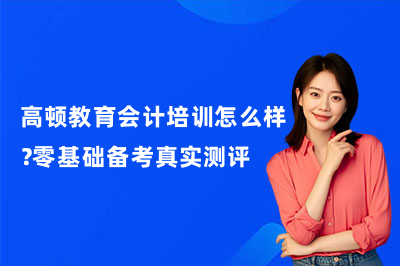 高顿教育会计培训怎么样？零基础备考真实测评