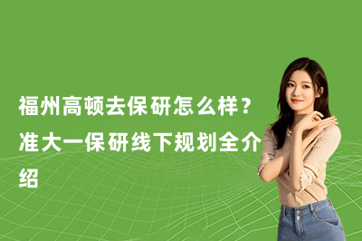福州高顿去保研怎么样？准大一保研线下规划全介绍