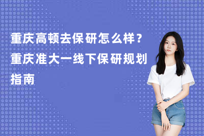 重庆高顿去保研怎么样？重庆准大一线下保研规划指南