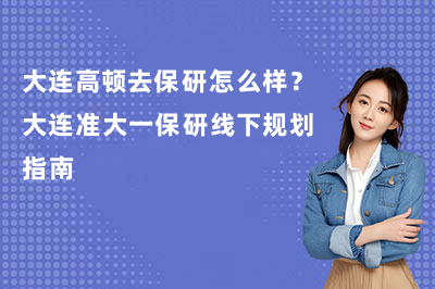 大连高顿去保研怎么样？大连准大一保研线下规划指南