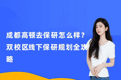 成都高顿去保研怎么样？双校区线下保研规划全攻略