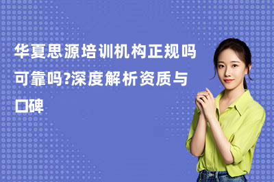 华夏思源培训机构正规吗可靠吗？深度解析资质与口碑