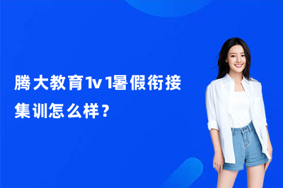 腾大教育1v1暑假衔接集训怎么样？