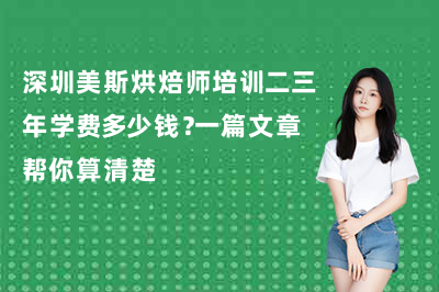 深圳美斯烘焙师培训二三年学费多少钱？一篇文章帮你算清楚
