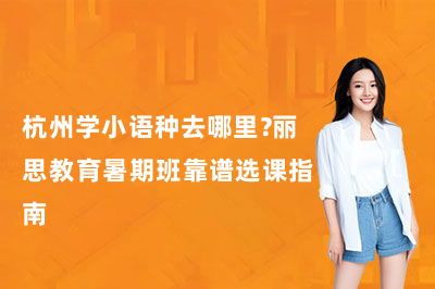 杭州学小语种去哪里？丽思教育暑期班靠谱选课指南