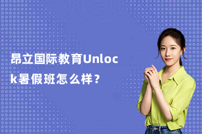 昂立国际教育Unlock暑假班怎么样？