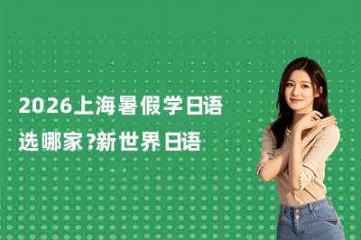 2026上海暑假学日语选哪家?新世界日语