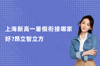 上海新高一暑假衔接哪家好?昂立智立方