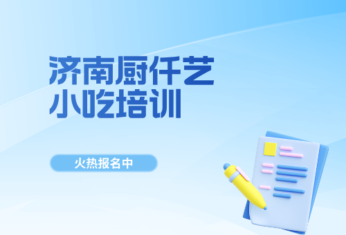 济南厨仟艺小吃培训有何优势？揭秘！