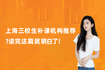 上海三校生补课机构推荐？读完这篇就明白了！