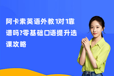 阿卡索英语外教1对1靠谱吗?零基础口语提升选课攻略