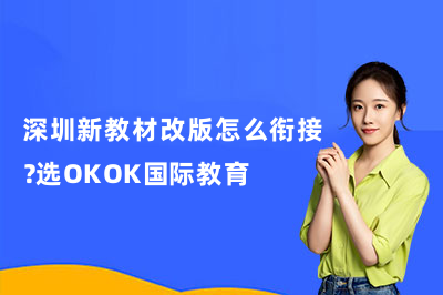 深圳新教材改版怎么衔接？选OKOK国际教育