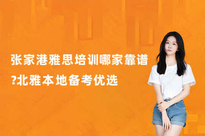 张家港雅思培训哪家靠谱？北雅本地备考优选