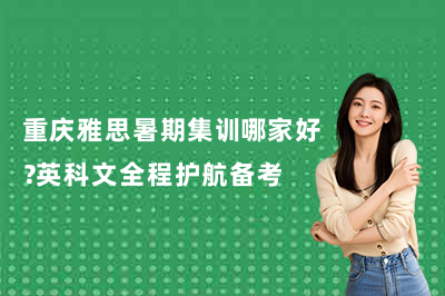 重庆雅思暑期集训哪家好？英科文全程护航备考