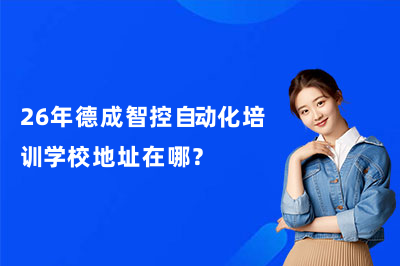 26年德成智控自动化培训学校地址在哪？