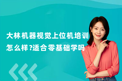 大林机器视觉上位机培训怎么样？适合零基础学吗