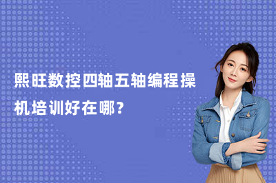 熙旺数控四轴五轴编程操机培训好在哪?