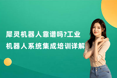 犀灵机器人靠谱吗？工业机器人系统集成培训详解
