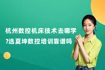 杭州数控机床技术去哪学？选夏坤数控培训靠谱吗