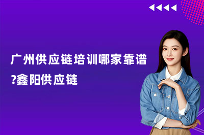 广州供应链培训哪家靠谱？鑫阳供应链