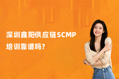 深圳鑫阳供应链SCMP培训靠谱吗？