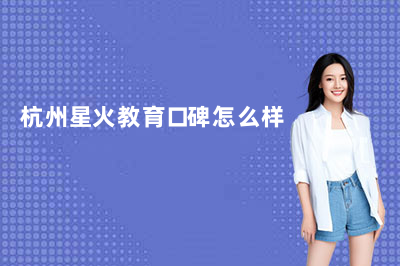 杭州星火教育口碑怎么样？全解析