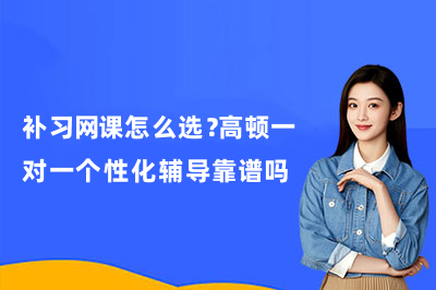 补习网课怎么选？高顿一对一个性化辅导靠谱吗