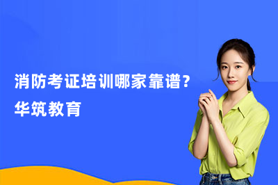 消防考证培训哪家靠谱？华筑教育