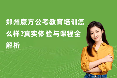 郑州魔方公考教育培训怎么样？课程全解析