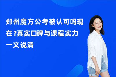 郑州魔方公考被认可吗现在？真实口碑与课程实力一文说清