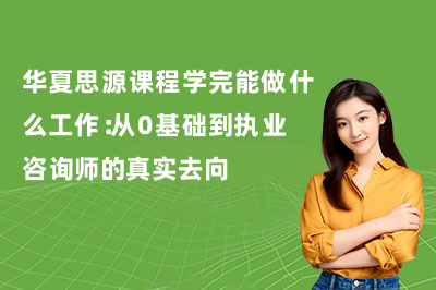 华夏思源课程学完能做什么工作：从0基础到执业咨询师的真实去向