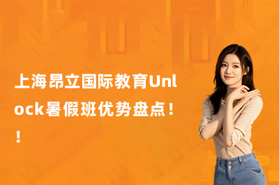 上海昂立国际教育Unlock暑假班优势盘点！！