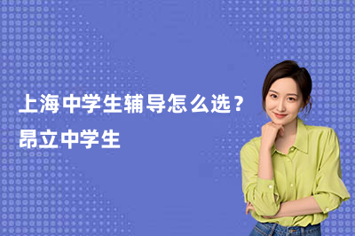 上海中学生辅导怎么选？昂立中学生