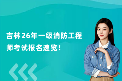 吉林26年一级消防工程师考试报名速览！