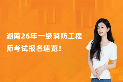 湖南26年一级消防工程师考试报名速览！
