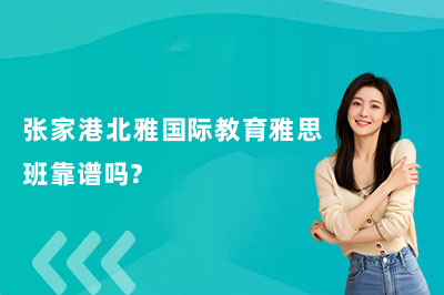张家港北雅国际教育雅思班靠谱吗？