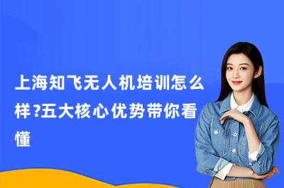 上海知飞无人机培训怎么样？五大核心优势带你看懂