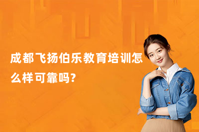 成都飞扬伯乐教育培训怎么样可靠吗?