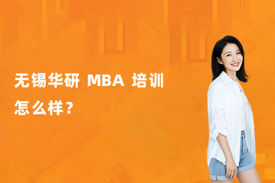 无锡华研 MBA 培训怎么样?深度解读华研 MBA 整套备考服务