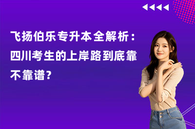 飞扬伯乐专升本全解析：四川考生的上岸路到底靠不靠谱？