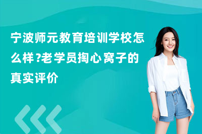 宁波师元教育培训学校怎么样？老学员掏心窝子的真实评价