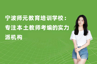 宁波师元教育培训学校:专注本土教师考编的实力派机构