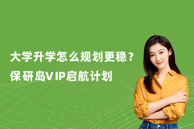 大学升学怎么规划更稳？保研岛VIP启航计划