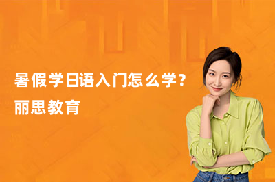 暑假学日语入门怎么学？丽思教育
